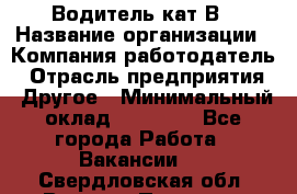 Водитель кат В › Название организации ­ Компания-работодатель › Отрасль предприятия ­ Другое › Минимальный оклад ­ 35 000 - Все города Работа » Вакансии   . Свердловская обл.,Верхняя Пышма г.